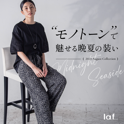 la.f...│晩夏にかけて、すぐに着られるモノトーンコレクション。
