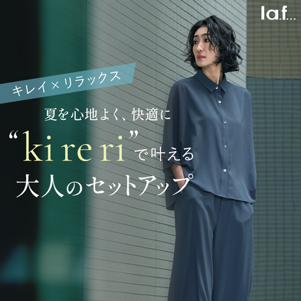 la.f...│la.f...人気シリーズ“ki re ri”が今年もセットアップで登場！夏に向けて嬉しい機能性素材で夏を心地よく、快適に