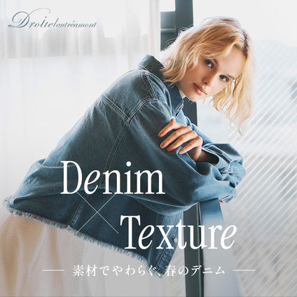 Droite lautreamont│テクスチャーが加わることで、デニムはもっと自由に。この春は、素材で魅せるデニムスタイルを。