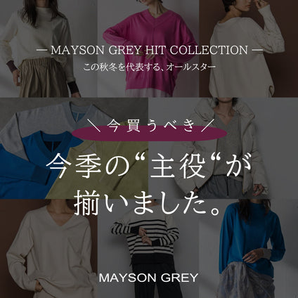 MAYSON GREY｜売れ筋・定番・話題作、勢ぞろい。今こそ手に入れたい、名品オールスター。